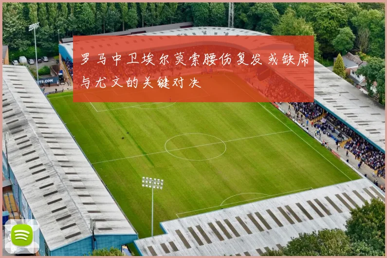 罗马中卫埃尔莫索腰伤复发或缺席与尤文的关键对决