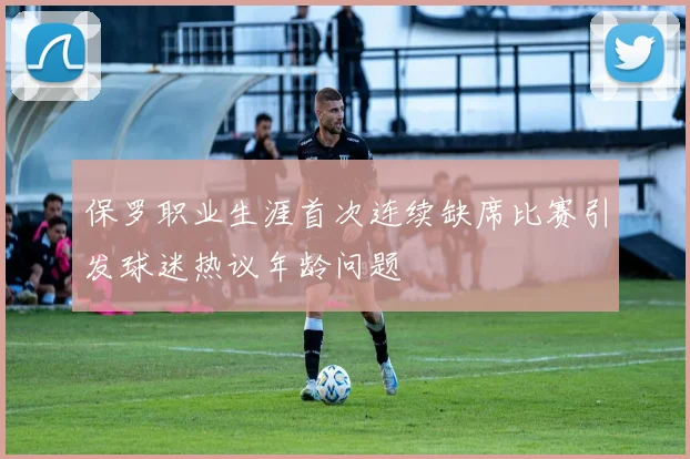 保罗职业生涯首次连续缺席比赛引发球迷热议年龄问题