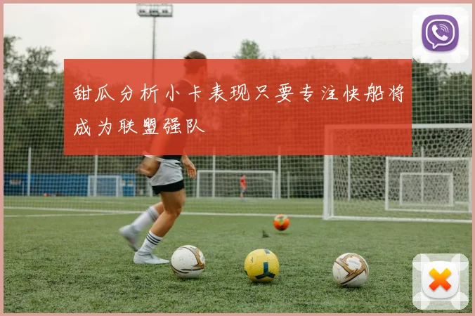 甜瓜分析小卡表现只要专注快船将成为联盟强队