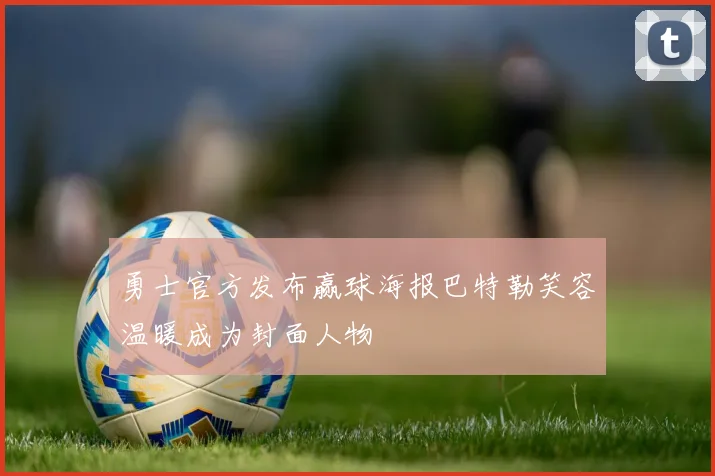 勇士官方发布赢球海报巴特勒笑容温暖成为封面人物