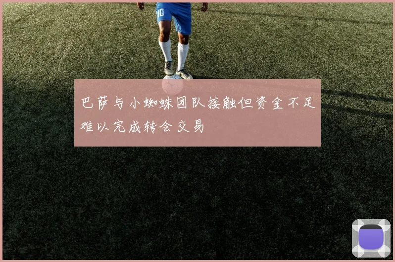 巴萨与小蜘蛛团队接触但资金不足难以完成转会交易