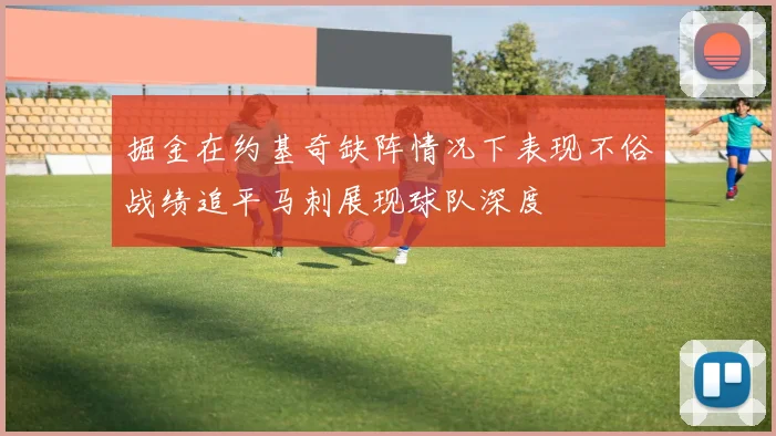 掘金在约基奇缺阵情况下表现不俗战绩追平马刺展现球队深度