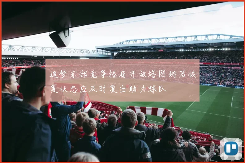 追梦东部竞争格局开放塔图姆若恢复状态应及时复出助力球队