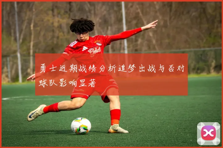 勇士近期战绩分析追梦出战与否对球队影响显著