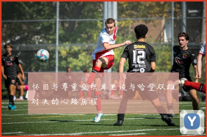 怀旧与尊重交织库里谈与哈登双雄对决的心路历程