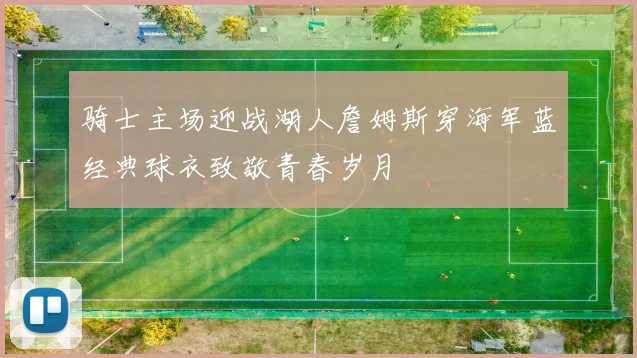 骑士主场迎战湖人詹姆斯穿海军蓝经典球衣致敬青春岁月