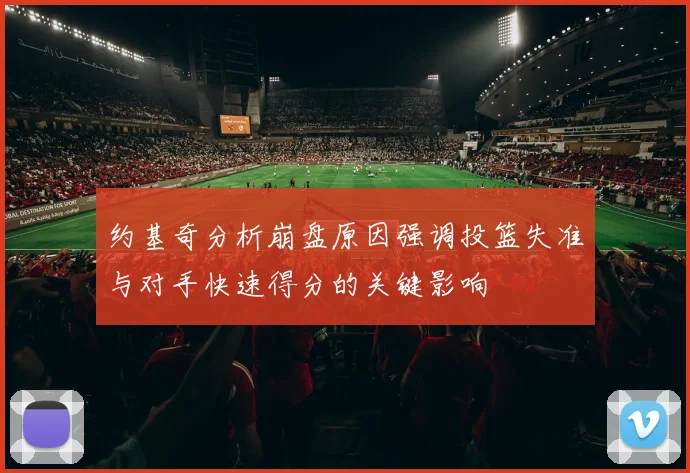 约基奇分析崩盘原因强调投篮失准与对手快速得分的关键影响