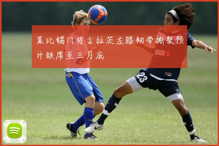 莱比锡门将古拉茨左膝韧带撕裂预计缺席至三月底