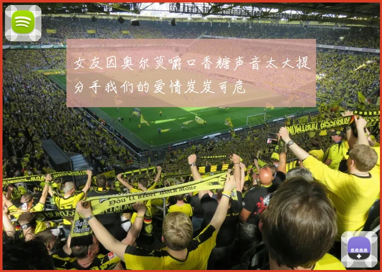 女友因奥尔莫嚼口香糖声音太大提分手我们的爱情岌岌可危