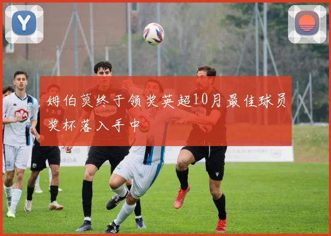 姆伯莫终于领奖英超10月最佳球员奖杯落入手中