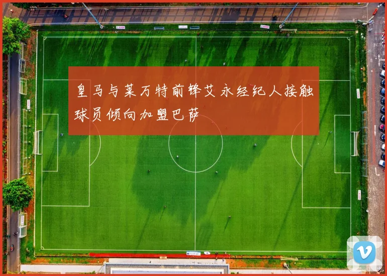 皇马与莱万特前锋艾永经纪人接触球员倾向加盟巴萨
