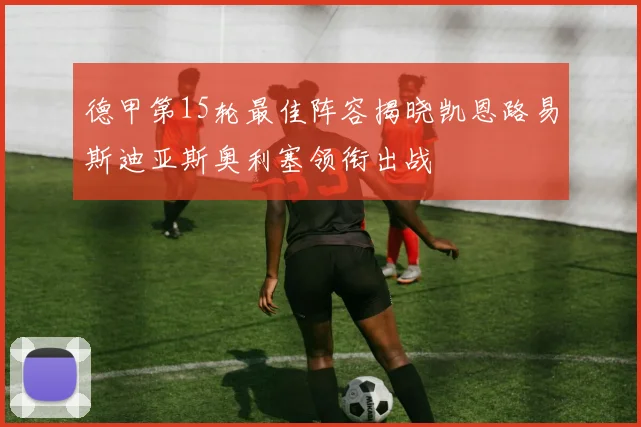 德甲第15轮最佳阵容揭晓凯恩路易斯迪亚斯奥利塞领衔出战